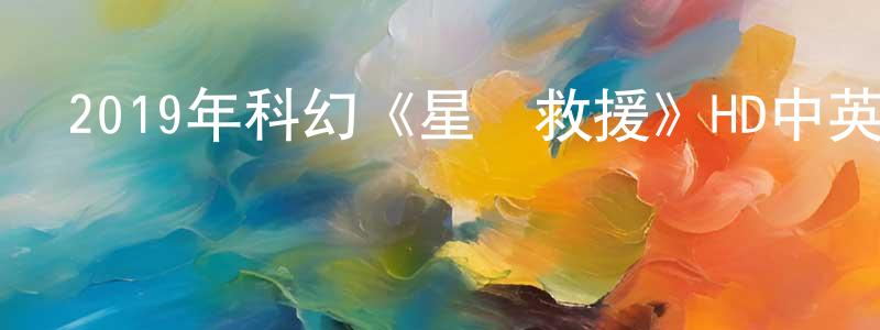陳佳富的網絡影視資源,2019年科幻《星際救援》HD中英雙字幕迅雷下載_深夜電影